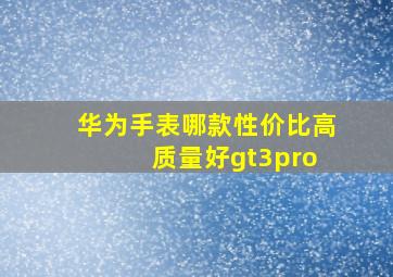 华为手表哪款性价比高 质量好gt3pro